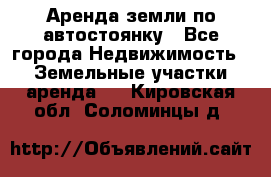Аренда земли по автостоянку - Все города Недвижимость » Земельные участки аренда   . Кировская обл.,Соломинцы д.